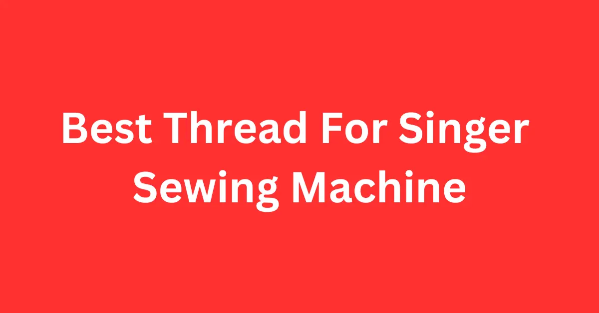 Best Thread for Singer Sewing Machine