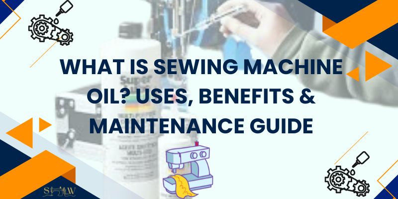 What Is Sewing Machine Oil Uses, Benefits & Maintenance Guide