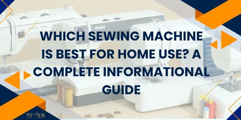 Which Sewing Machine Is Best for Home Use A Complete Informational Guide