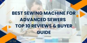 Best Sewing Machine for Advanced Sewers – Top 10 Reviews & Buyer Guide
