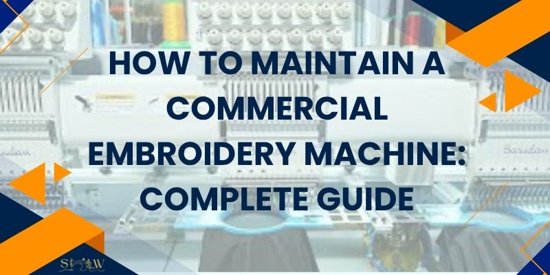 How to Maintain a Commercial Embroidery Machine Complete Guide
