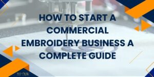How to Start a Commercial Embroidery Business A Complete Guide