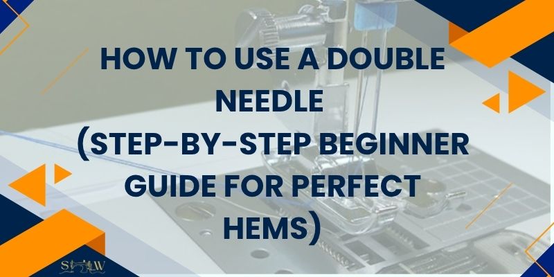 How to Use a Double Needle (Step-by-Step Beginner Guide for Perfect Hems)