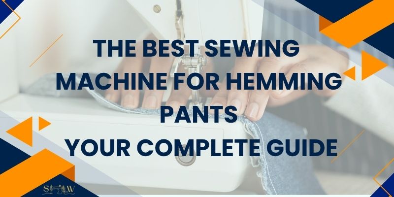 The Best Sewing Machine for Hemming Pants Your Complete Guide