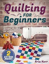Quilting for Beginners: Simple Projects, Essential Techniques, and Creative Ideas for Gifts, Home, Kids, Pets, and More